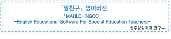 말친구 영어버전「MAHLCHINGOO」-English Educational Software For Special Education Teachers- 충주성심학교 연구부