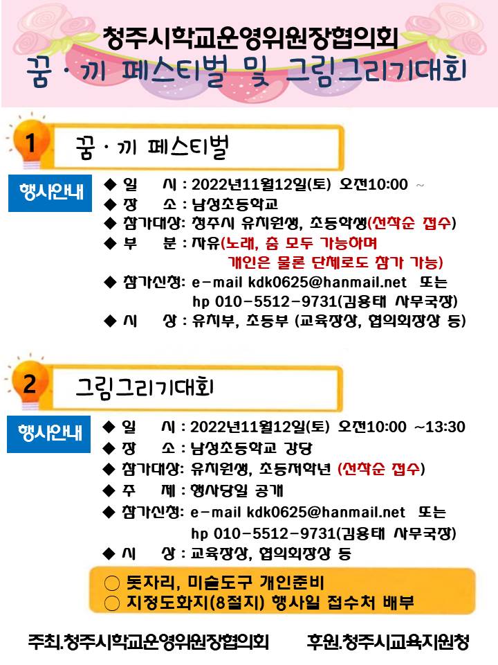 텍스트 상자: 행사명	꿈·끼 페스티벌	그림그리기대회	비고참가대상	청주시 유치원아, 초등학생(선착순 메일등 사전 접수)	청주시 유치원아, 초등학교 저학년(선착순 메일등 또는 현장접수)	부문	자유(노래, 춤 모두 가능하며 개인은 물론 단체로도 참가 가능)	행사당일 공개	참가신청	붙임 참고