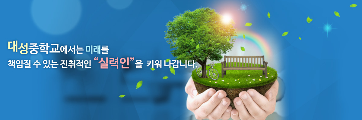 대성중학교에서는 미래를 책임질 수 있는 진취적인 실력인을 키워나갑니다.