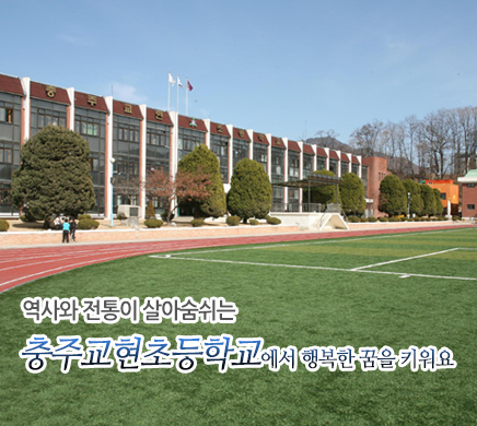 역사와 전통이 살아숨쉬는 충주교현초등학교에서 행복한 꿈을 키워요.